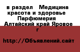  в раздел : Медицина, красота и здоровье » Парфюмерия . Алтайский край,Яровое г.